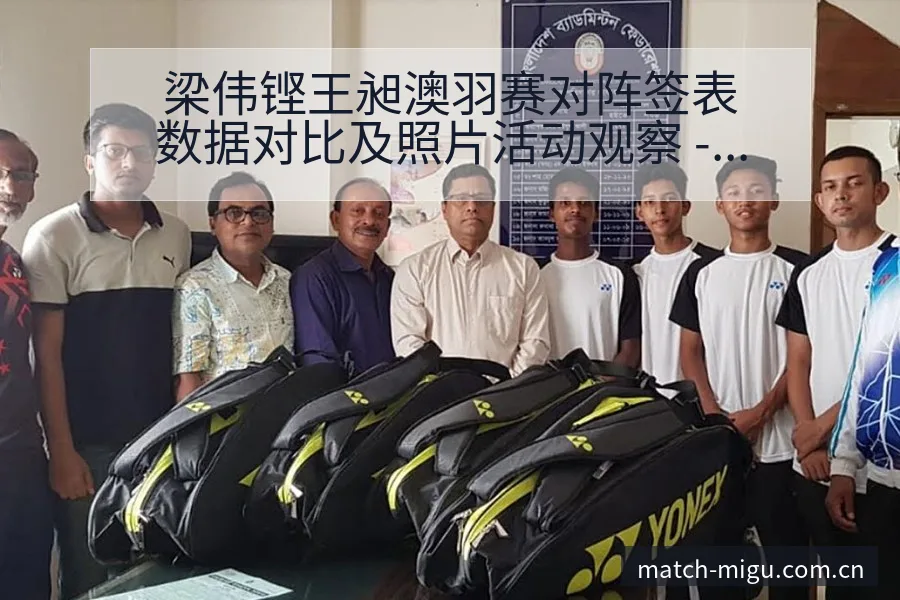 梁伟铿王昶澳羽赛对阵签表数据对比及照片活动观察 - 咪咕直播